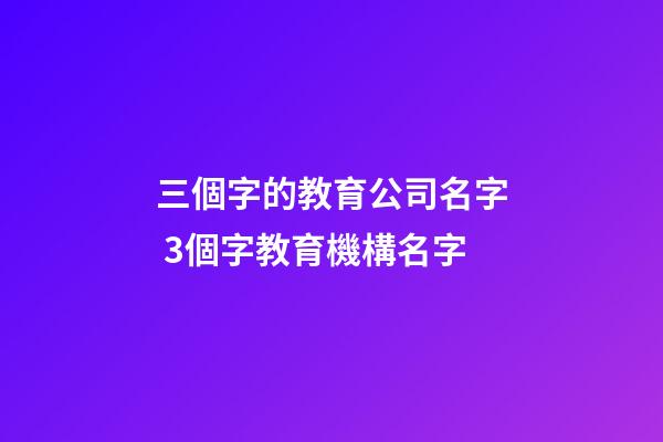 三個字的教育公司名字 3個字教育機構名字-第1張-公司起名-玄機派